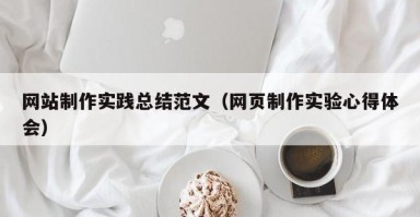 上饶网站制作实践总结范文（网页制作实验心得体会）