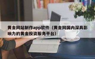 上饶黄金网站制作app软件（黄金网国内深具影响力的黄金投资服务平台）
