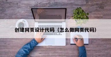 上饶创建网页设计代码（怎么做网页代码）