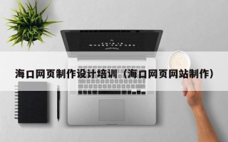 上饶海口网页制作设计培训（海口网页网站制作）