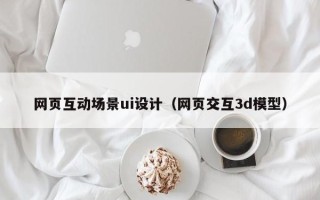 上饶网页互动场景ui设计（网页交互3d模型）