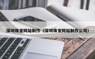 上饶深圳珠宝网站制作（深圳珠宝网站制作公司）