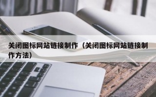 上饶关闭图标网站链接制作（关闭图标网站链接制作方法）