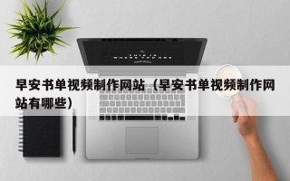 上饶早安书单视频制作网站（早安书单视频制作网站有哪些）