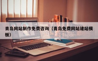 上饶青岛网站制作免费咨询（青岛免费网站建站模板）