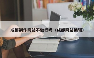上饶成都制作网站不做行吗（成都网站编辑）