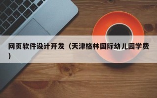上饶网页软件设计开发（天津格林国际幼儿园学费）