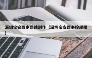上饶深圳宝安西乡网站制作（深圳宝安西乡控规图）