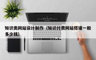 上饶知识类网站设计制作（知识付费网站搭建一般多少钱）